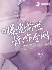 我曝光前世惊炸全网卿浅TXT 我曝光前世惊炸全网卿浅TXT