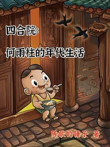 四合院何雨柱的年代生活 陈歌的锤子 四合院何雨柱的年代生活 陈歌的锤子