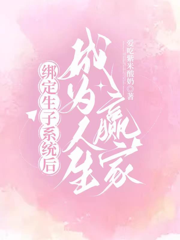 绑定生子系统后成为人生赢家TXT 绑定生子系统后成为人生赢家TXT