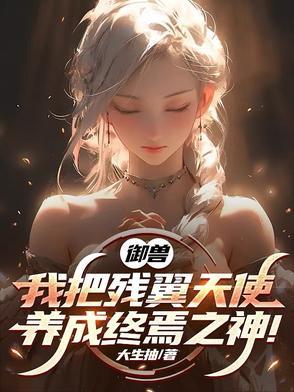 御兽我把残翼天使养成终焉之神332 御兽我把残翼天使养成终焉之神332
