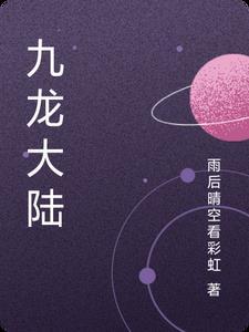 九龙大陆原著免费阅读全文无弹窗 九龙大陆原著免费阅读全文无弹窗