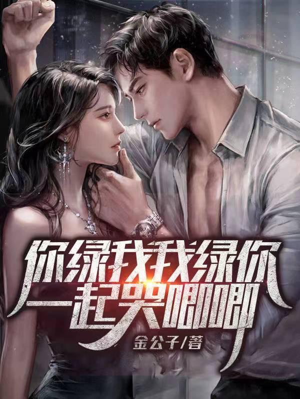 你绿我我绿你一起哭唧唧在线阅读 你绿我我绿你一起哭唧唧在线阅读