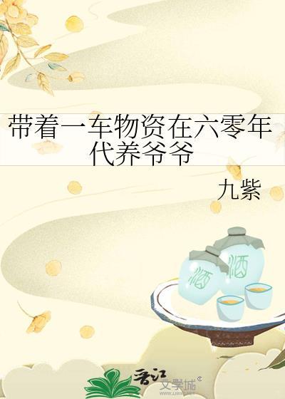 带着一车物资在六零年代养爷爷全文免费阅读 带着一车物资在六零年代养爷爷全文免费阅读