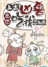 上古凶兽总想吃我怎么办糯唧叽 上古凶兽总想吃我怎么办糯唧叽