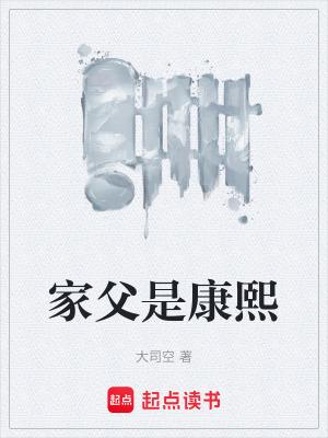 家父是康熙笔趣阁无弹窗阅读 家父是康熙笔趣阁无弹窗阅读