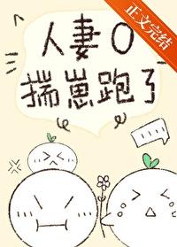 人妻o揣崽跑了免费阅读 人妻o揣崽跑了免费阅读