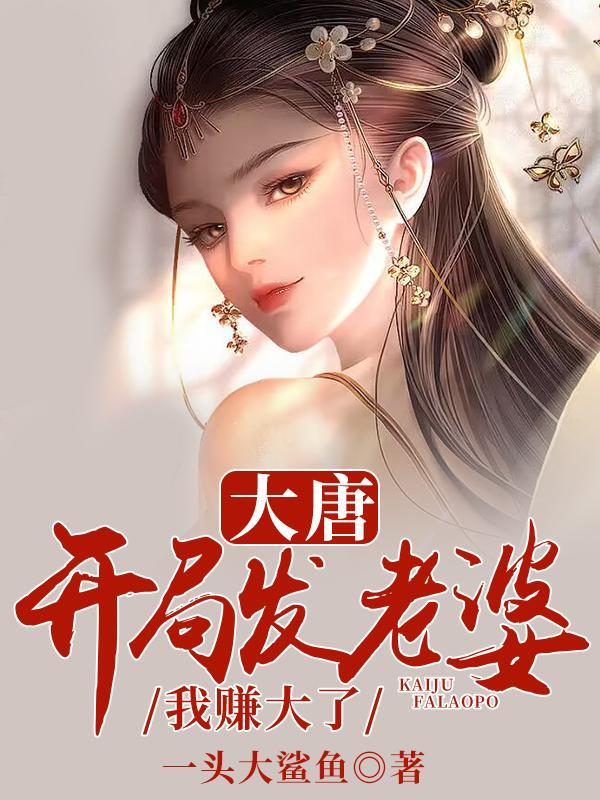 大唐之开局就送老婆召唤系统 大唐之开局就送老婆召唤系统