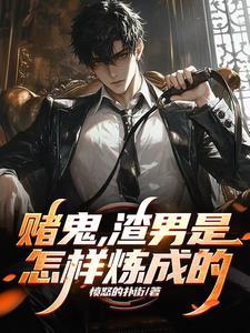 赌鬼渣男是怎样炼成的全文 赌鬼渣男是怎样炼成的全文