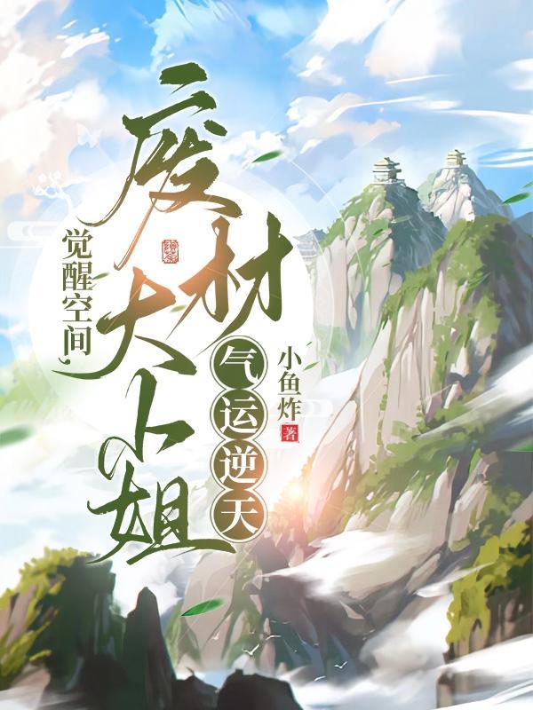 觉醒空间废材大小姐气运逆天 觉醒空间废材大小姐气运逆天