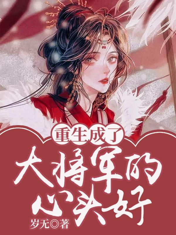 重生成了大将军的心头好在线看 重生成了大将军的心头好在线看