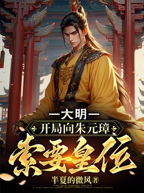 大明开局向朱元璋索要皇位 归来仍是少年 大明开局向朱元璋索要皇位 归来仍是少年