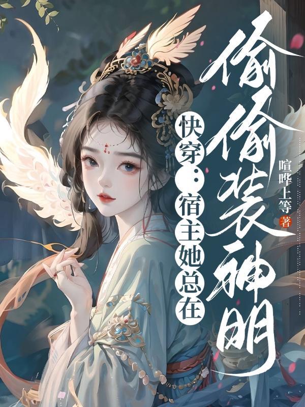 快穿宿主她总在偷偷装神明txt 快穿宿主她总在偷偷装神明txt