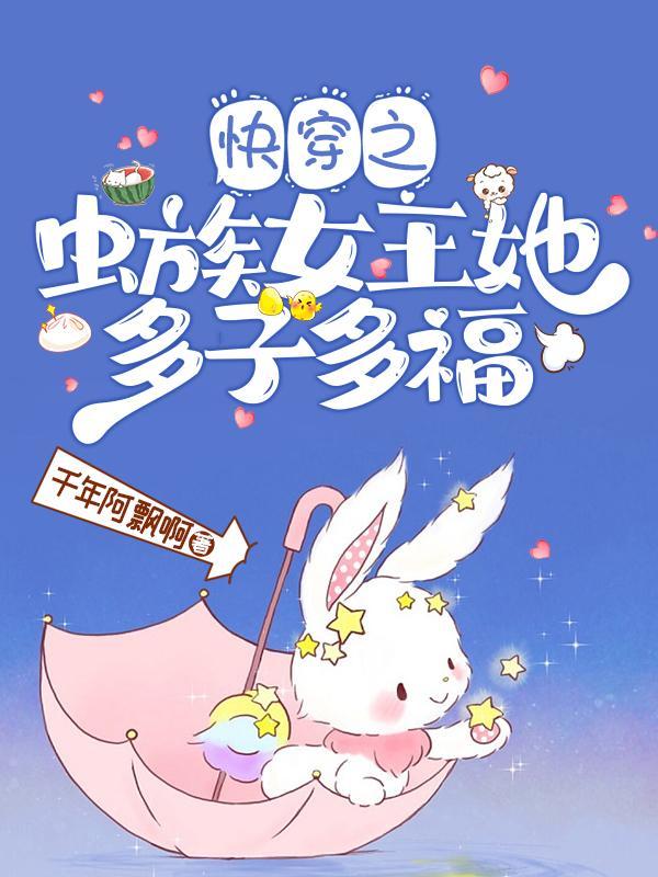 快穿之虫族女王她多子多福txt百度 快穿之虫族女王她多子多福txt百度