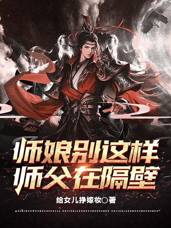 师娘别这样师父在隔壁免费阅读 师娘别这样师父在隔壁免费阅读