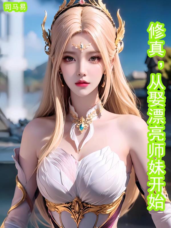 修真从娶漂亮师妹开始百度百科 修真从娶漂亮师妹开始百度百科