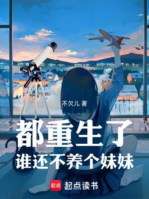 都重生了谁还不养个妹妹笔趣阁在线阅读 都重生了谁还不养个妹妹笔趣阁在线阅读