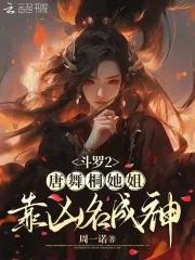 斗罗2唐舞桐她姐靠凶名成神免费阅读 斗罗2唐舞桐她姐靠凶名成神免费阅读