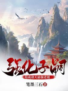 强化子嗣苟成诸天最强老祖 强化子嗣苟成诸天最强老祖