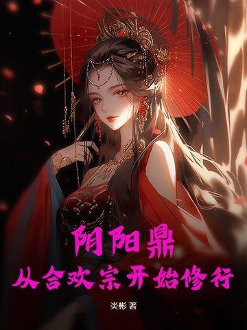 阴阳鼎从合欢宗开始修行 阴阳鼎从合欢宗开始修行