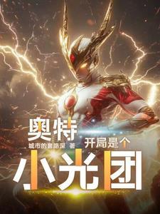 奥特曼开局就干光之国最新篇章 奥特曼开局就干光之国最新篇章
