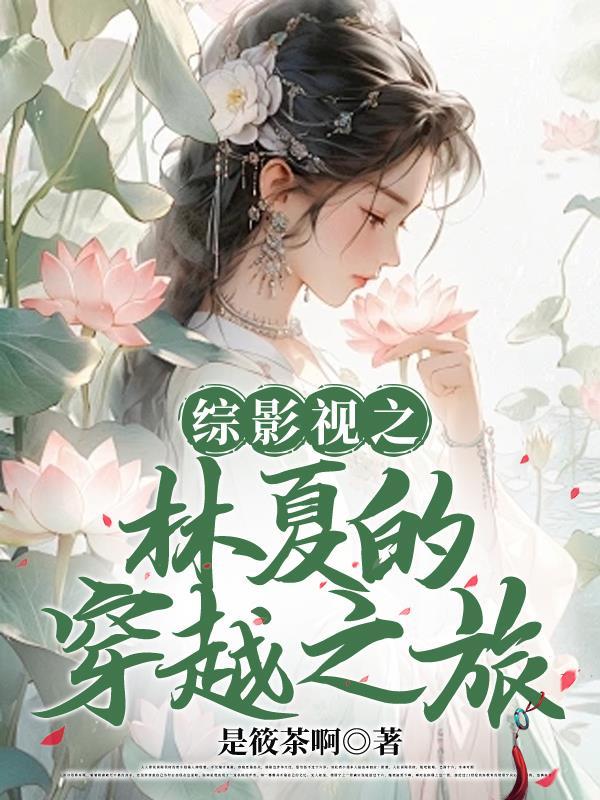 综影视之林夏的穿越之旅 笔趣阁 综影视之林夏的穿越之旅 笔趣阁