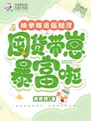 囤货带崽暴富啦全文免费阅读 囤货带崽暴富啦全文免费阅读
