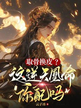取骨换皮?这逆天凰命你配吗 云子冰 取骨换皮?这逆天凰命你配吗 云子冰
