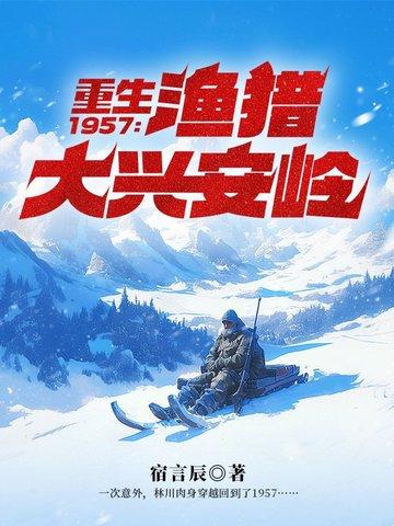 重生1957渔猎大兴安岭全文免费阅读 重生1957渔猎大兴安岭全文免费阅读