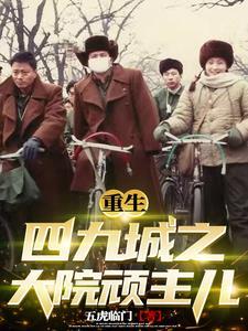重生四九城之大院顽主儿免费阅读 重生四九城之大院顽主儿免费阅读