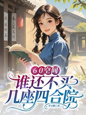 60空间谁还不买几座四合院笔趣阁 60空间谁还不买几座四合院笔趣阁