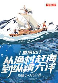 重回80从渔村赶海到纵横大洋 性感小刁民 重回80从渔村赶海到纵横大洋 性感小刁民