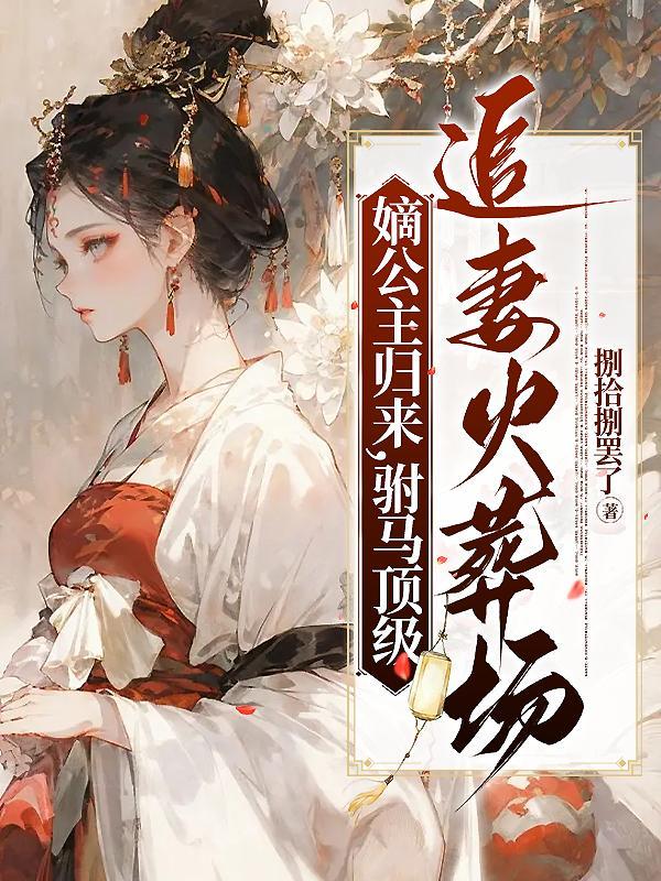 驸马顶级追妻火葬场 驸马顶级追妻火葬场