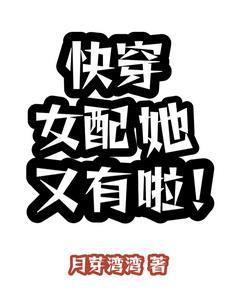 快穿女配她又有啦!全文阅读(月芽湾湾) 快穿女配她又有啦!全文阅读(月芽湾湾)