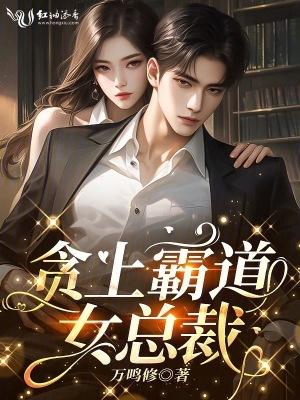 霸道女总裁爱上我全文免费阅读全文 霸道女总裁爱上我全文免费阅读全文