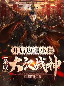 杀成大汉战神作者红尘作伴 杀成大汉战神作者红尘作伴