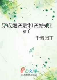 穿成炮灰后和灰姑娘he了免费阅读 穿成炮灰后和灰姑娘he了免费阅读