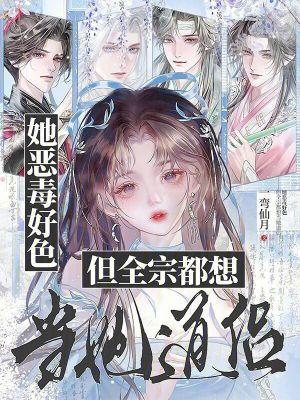她恶毒好色但全宗都想当她道侣 她恶毒好色但全宗都想当她道侣