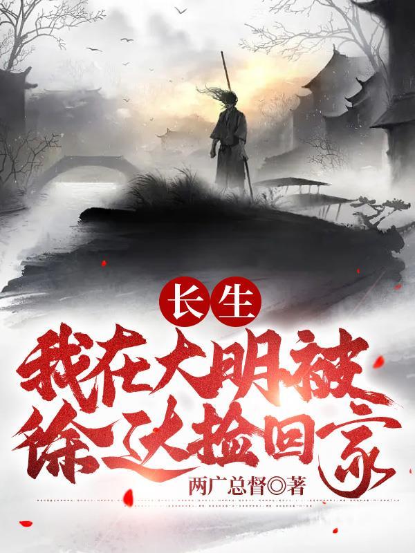 长生我在大明被徐达捡回家免费 长生我在大明被徐达捡回家免费