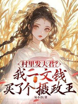 村里发夫君?我一文钱买了个摄政王 易小谷 村里发夫君?我一文钱买了个摄政王 易小谷