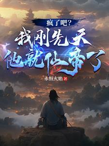 疯了吧我刚先天他就仙帝了 疯了吧我刚先天他就仙帝了