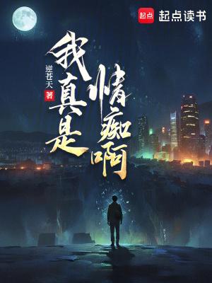 我真是情痴啊笔趣阁免费阅读 我真是情痴啊笔趣阁免费阅读