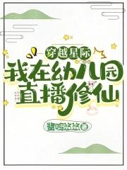 穿越星际我在幼儿园直播修仙shuhaige 穿越星际我在幼儿园直播修仙shuhaige