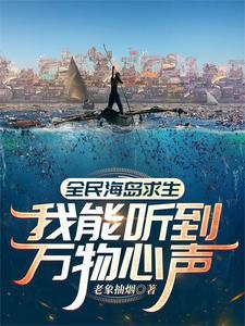 全民海岛求生我能听到万物心声老象抽烟TXT 全民海岛求生我能听到万物心声老象抽烟TXT
