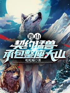 跑山契约猛兽承包整座大山免费全集 跑山契约猛兽承包整座大山免费全集