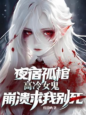 高冷女鬼崩溃求我别死是第几章成的情侣 高冷女鬼崩溃求我别死是第几章成的情侣