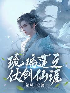 琉璃莲之仗剑仙涯全文免费阅读笔趣阁 琉璃莲之仗剑仙涯全文免费阅读笔趣阁