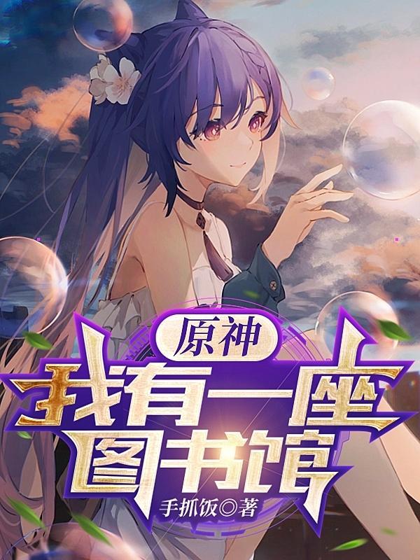 原神我有一座图书馆最新章节免费阅读 原神我有一座图书馆最新章节免费阅读