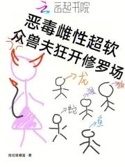恶毒雌性超软众兽夫狂开修罗场免费阅读捡垃圾暴富148 恶毒雌性超软众兽夫狂开修罗场免费阅读捡垃圾暴富148
