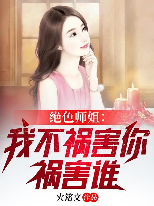 绝色师姐我不祸害你祸害谁了 绝色师姐我不祸害你祸害谁了