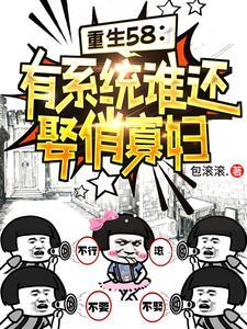 重生58有系统谁还娶俏寡妇免费阅读 重生58有系统谁还娶俏寡妇免费阅读